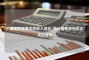 广西会计师事务所收入排名_会计师事务所综合评价排名
