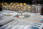 注册会计师的证书管理_黑龙江省注册会计师管理条例