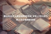 唐山市会计人员远程教育培训_手机上可以进行网上会计继续教育吗