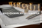重庆会计考试新政策_重庆初级会计考试报名费