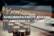 会计网上继续教育东北财经大学_重庆市初级会计继续教育通知公布，12月31日截止