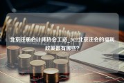 北京注册会计师协会工资_2022北京注会的福利政策都有哪些？