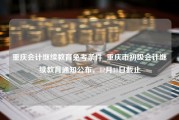 重庆会计继续教育免考条件_重庆市初级会计继续教育通知公布，12月31日截止